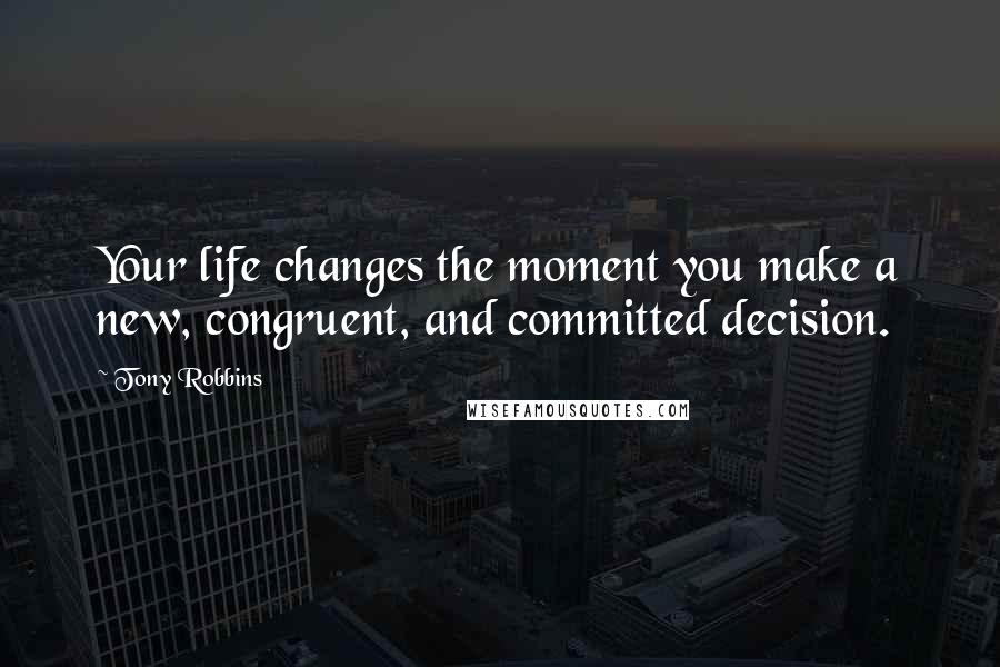 Tony Robbins Quotes: Your life changes the moment you make a new, congruent, and committed decision.