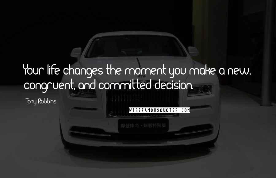 Tony Robbins Quotes: Your life changes the moment you make a new, congruent, and committed decision.