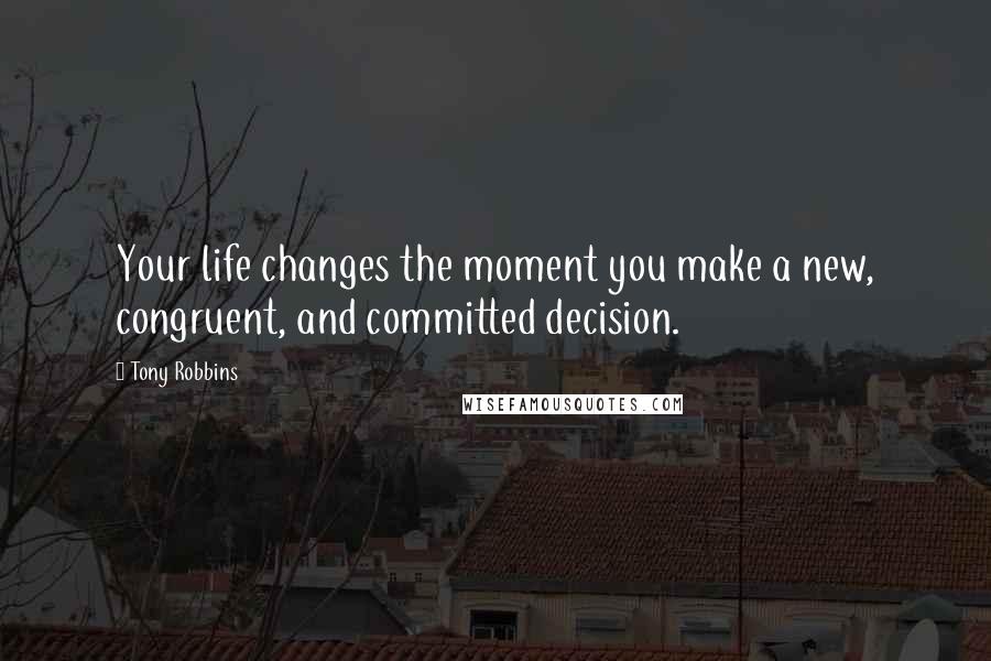 Tony Robbins Quotes: Your life changes the moment you make a new, congruent, and committed decision.
