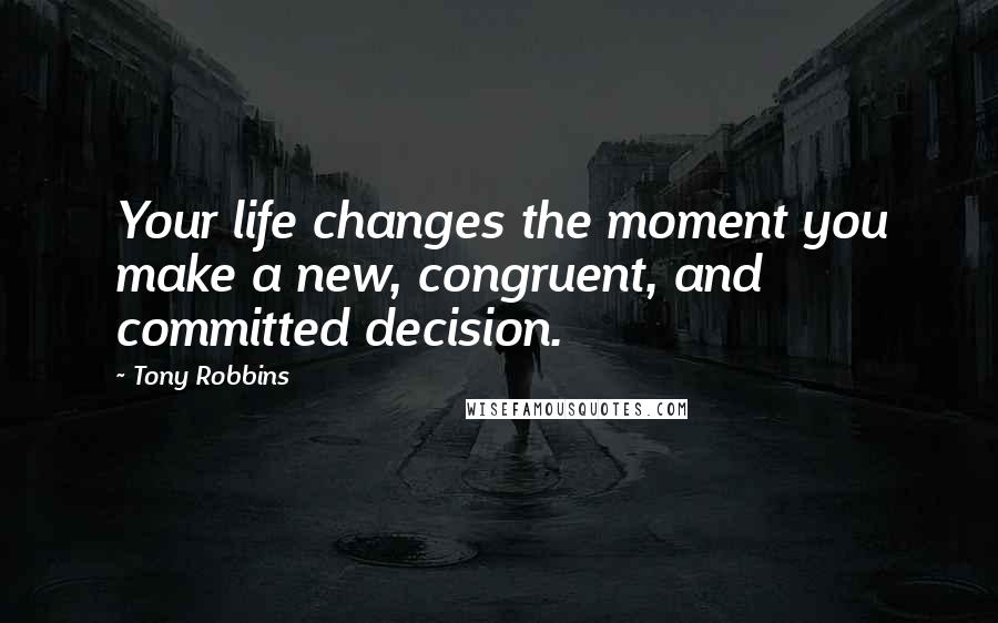 Tony Robbins Quotes: Your life changes the moment you make a new, congruent, and committed decision.