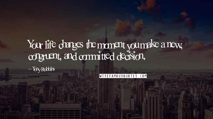 Tony Robbins Quotes: Your life changes the moment you make a new, congruent, and committed decision.