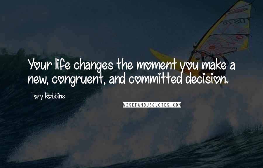 Tony Robbins Quotes: Your life changes the moment you make a new, congruent, and committed decision.