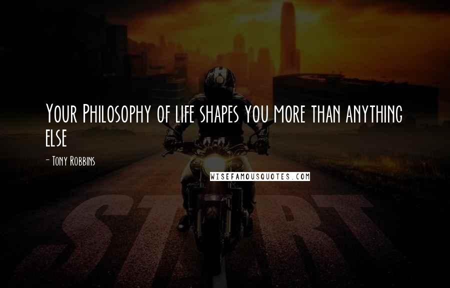 Tony Robbins Quotes: Your Philosophy of life shapes you more than anything else