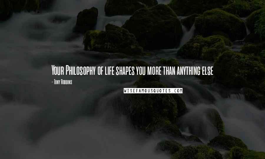 Tony Robbins Quotes: Your Philosophy of life shapes you more than anything else