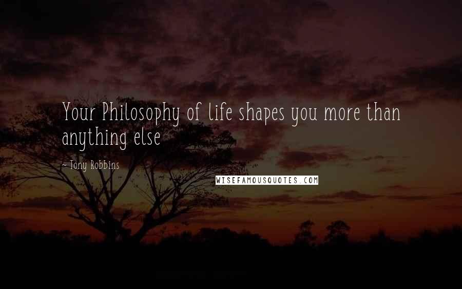 Tony Robbins Quotes: Your Philosophy of life shapes you more than anything else