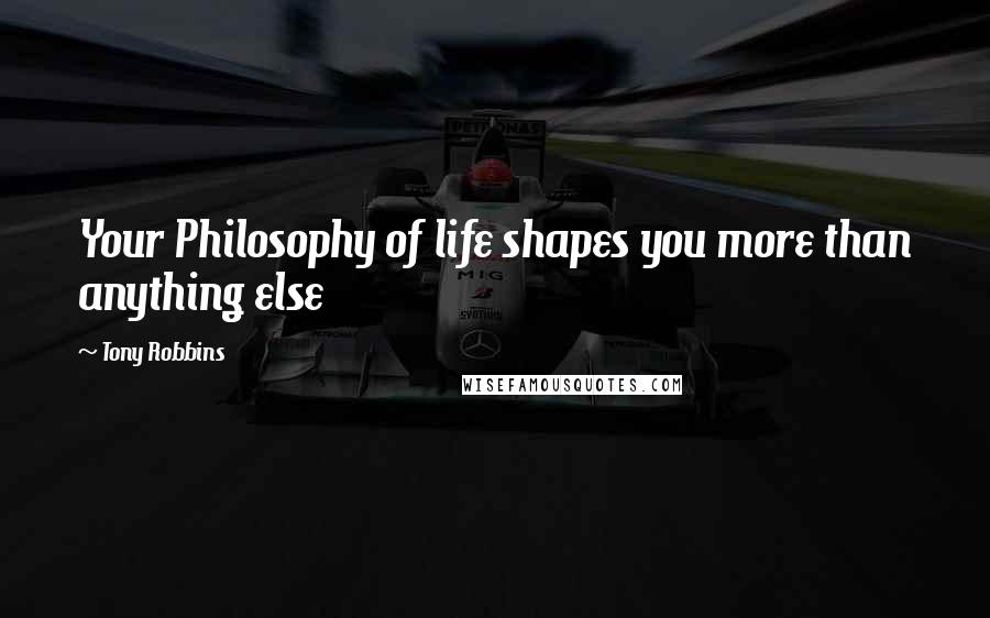 Tony Robbins Quotes: Your Philosophy of life shapes you more than anything else