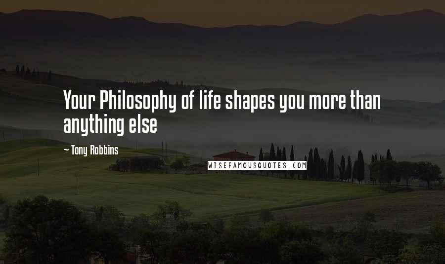 Tony Robbins Quotes: Your Philosophy of life shapes you more than anything else