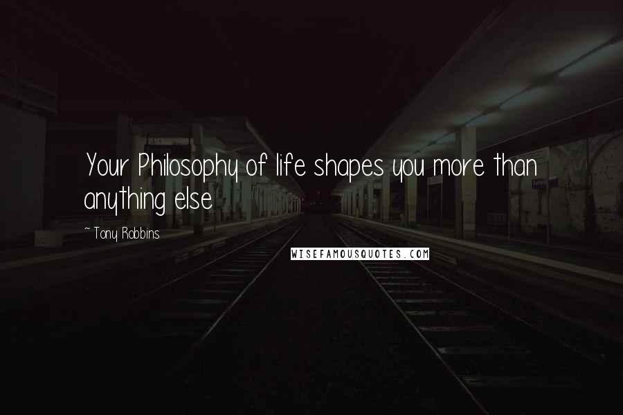 Tony Robbins Quotes: Your Philosophy of life shapes you more than anything else