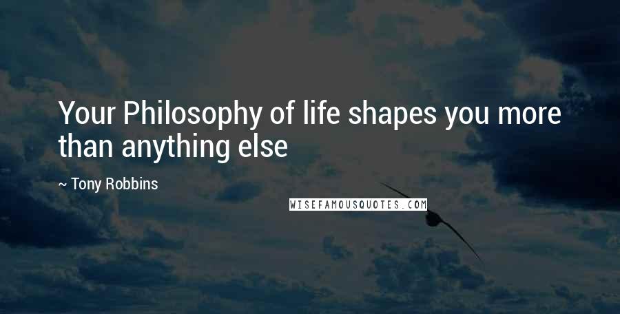 Tony Robbins Quotes: Your Philosophy of life shapes you more than anything else