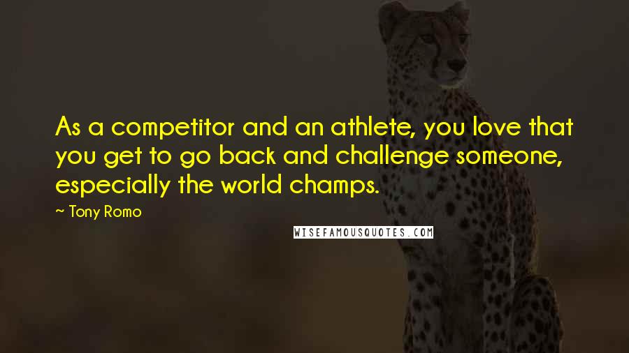 Tony Romo Quotes: As a competitor and an athlete, you love that you get to go back and challenge someone, especially the world champs.