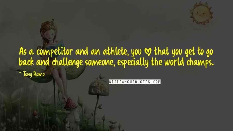 Tony Romo Quotes: As a competitor and an athlete, you love that you get to go back and challenge someone, especially the world champs.