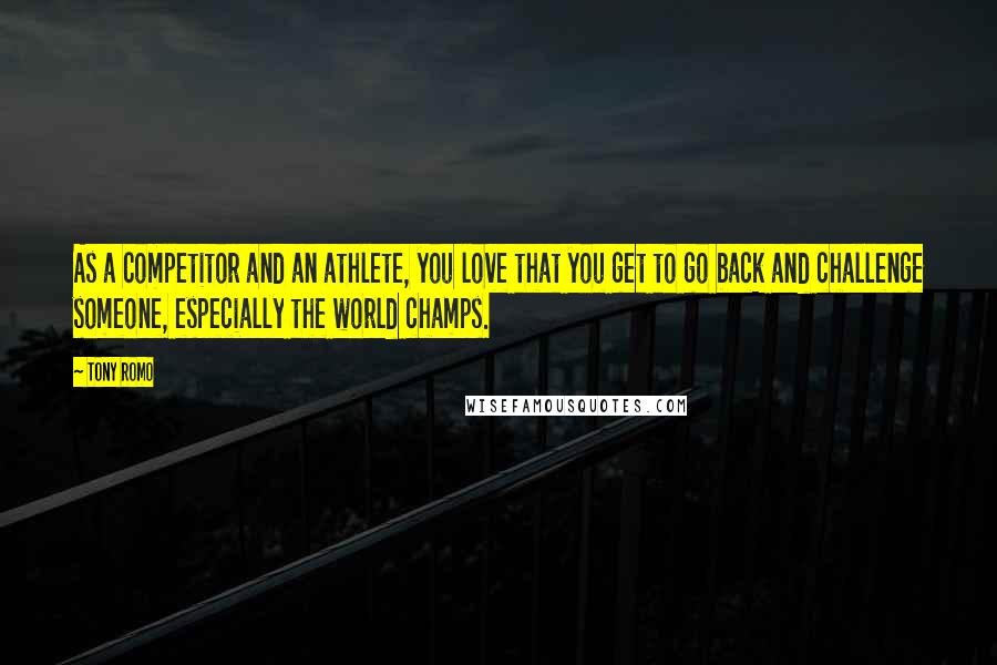 Tony Romo Quotes: As a competitor and an athlete, you love that you get to go back and challenge someone, especially the world champs.