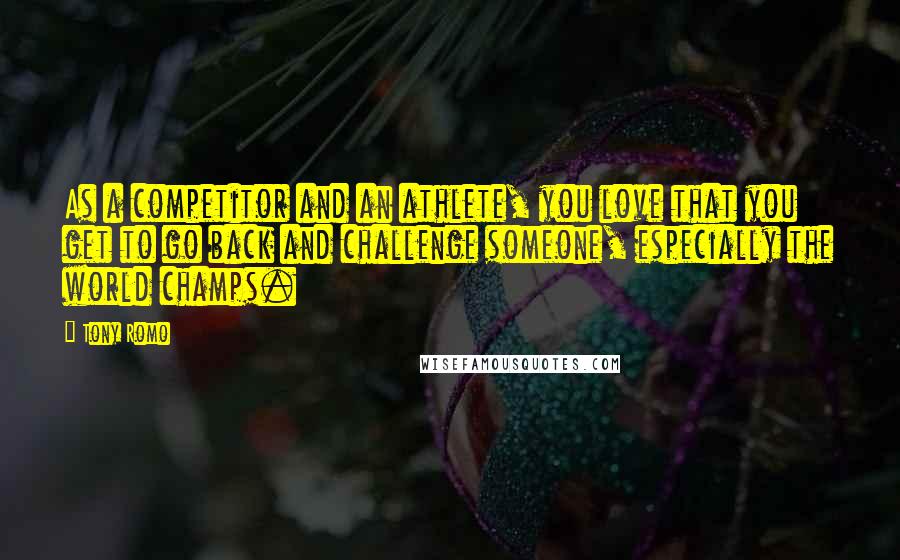 Tony Romo Quotes: As a competitor and an athlete, you love that you get to go back and challenge someone, especially the world champs.