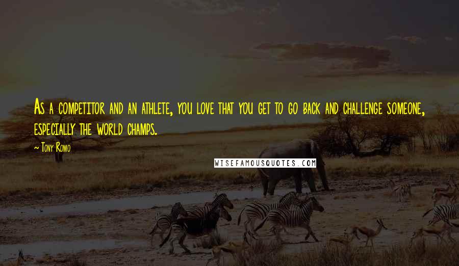 Tony Romo Quotes: As a competitor and an athlete, you love that you get to go back and challenge someone, especially the world champs.