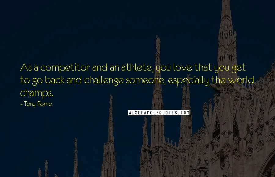 Tony Romo Quotes: As a competitor and an athlete, you love that you get to go back and challenge someone, especially the world champs.