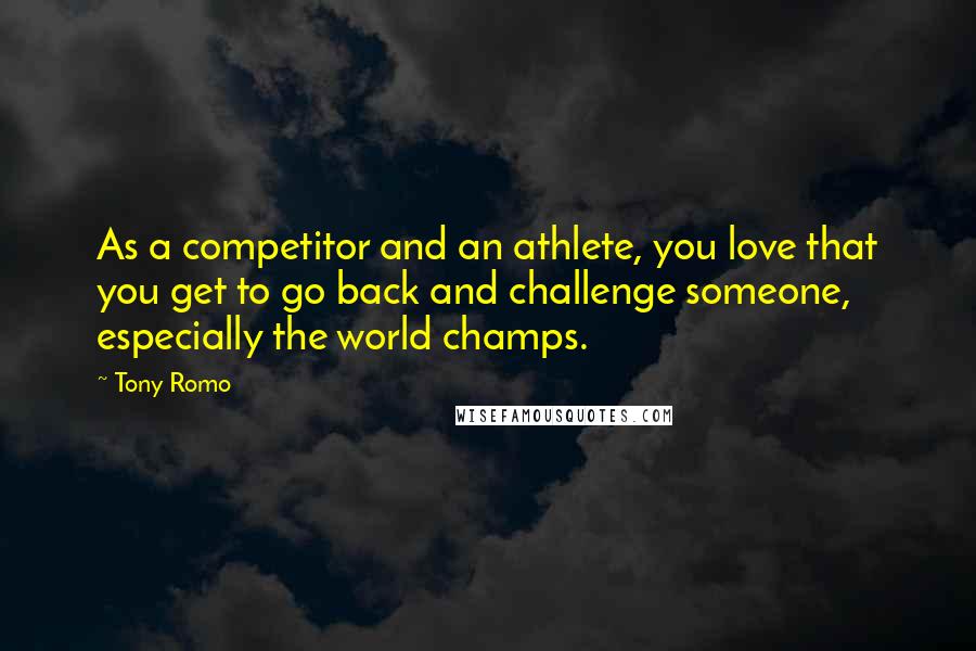 Tony Romo Quotes: As a competitor and an athlete, you love that you get to go back and challenge someone, especially the world champs.