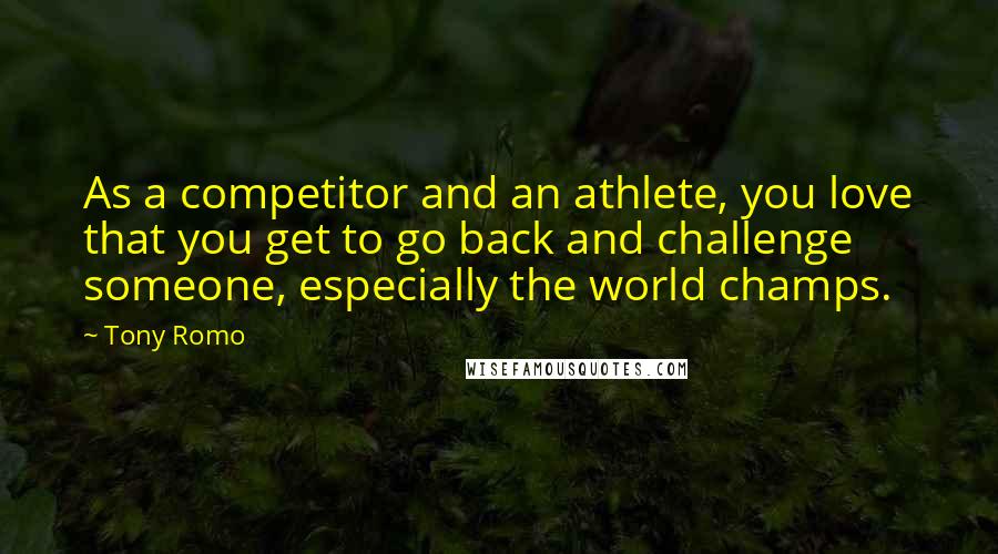 Tony Romo Quotes: As a competitor and an athlete, you love that you get to go back and challenge someone, especially the world champs.