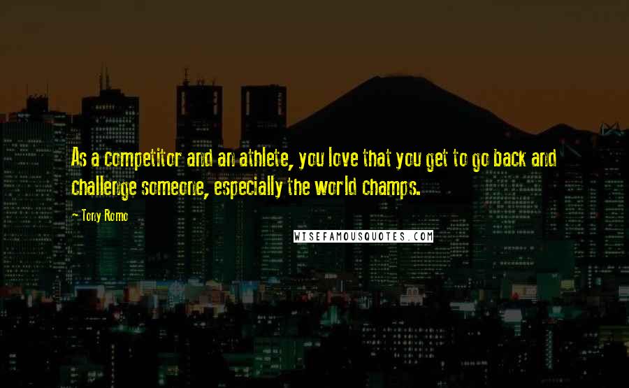 Tony Romo Quotes: As a competitor and an athlete, you love that you get to go back and challenge someone, especially the world champs.