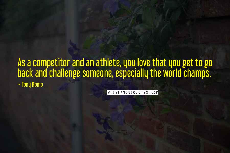 Tony Romo Quotes: As a competitor and an athlete, you love that you get to go back and challenge someone, especially the world champs.