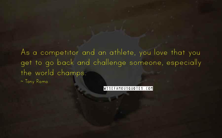 Tony Romo Quotes: As a competitor and an athlete, you love that you get to go back and challenge someone, especially the world champs.