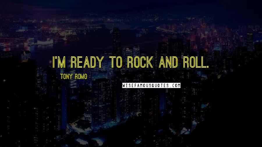 Tony Romo Quotes: I'm ready to rock and roll.