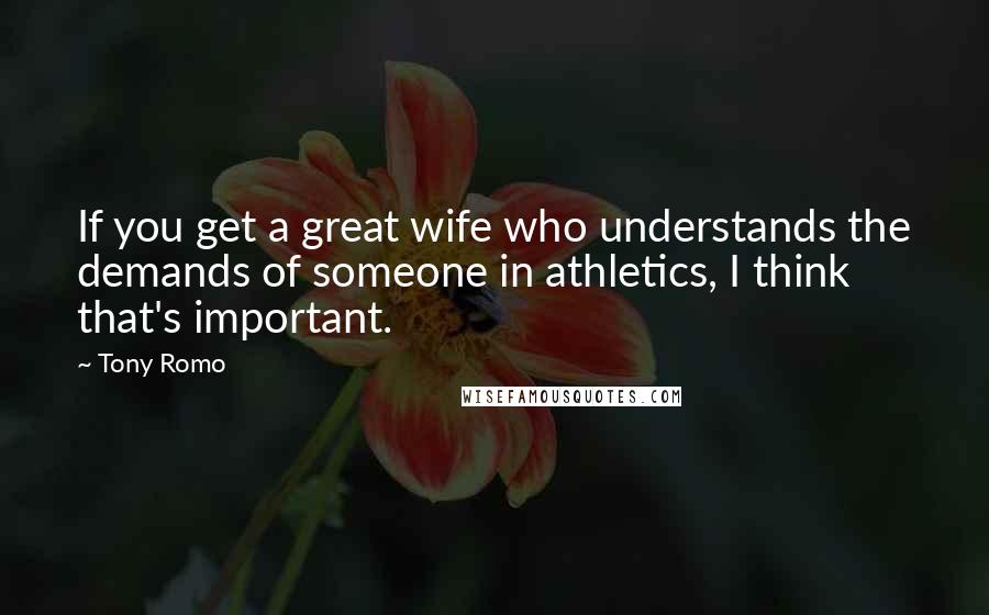 Tony Romo Quotes: If you get a great wife who understands the demands of someone in athletics, I think that's important.