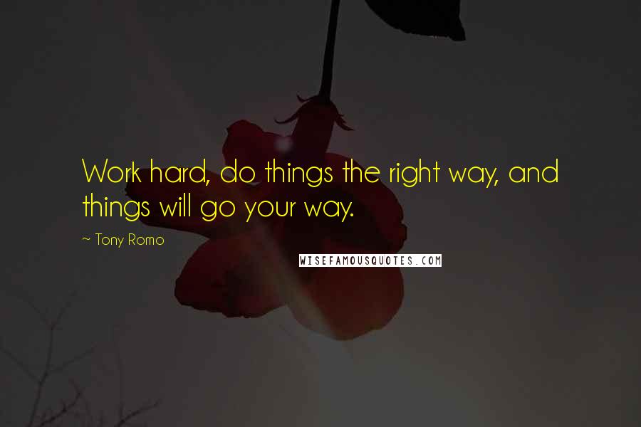Tony Romo Quotes: Work hard, do things the right way, and things will go your way.