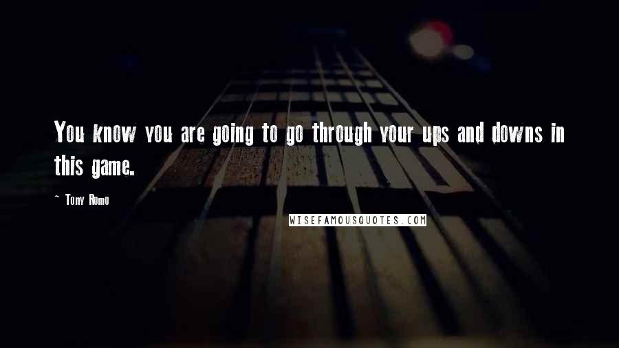 Tony Romo Quotes: You know you are going to go through your ups and downs in this game.