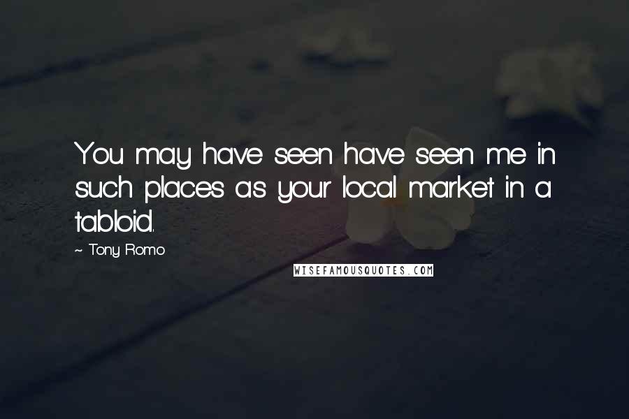 Tony Romo Quotes: You may have seen have seen me in such places as your local market in a tabloid.