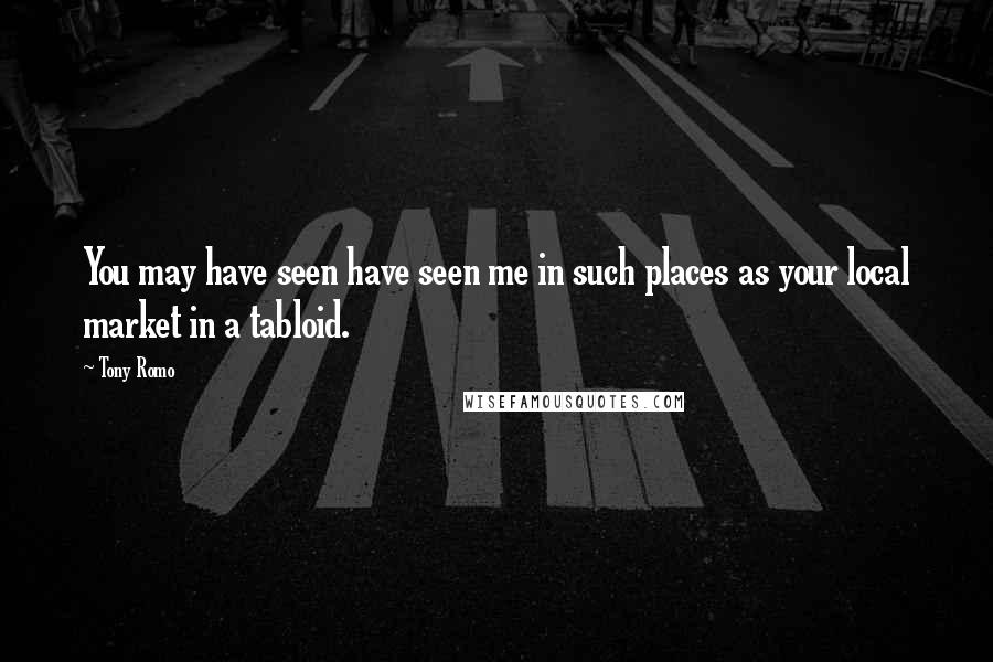 Tony Romo Quotes: You may have seen have seen me in such places as your local market in a tabloid.