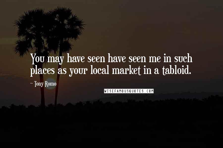 Tony Romo Quotes: You may have seen have seen me in such places as your local market in a tabloid.