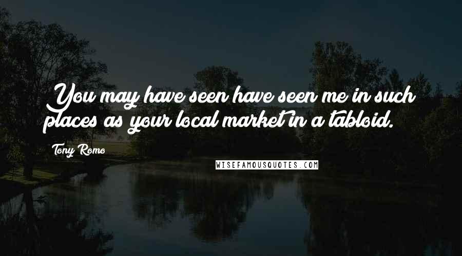 Tony Romo Quotes: You may have seen have seen me in such places as your local market in a tabloid.