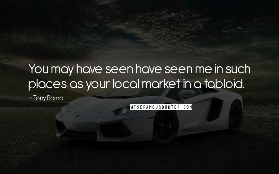 Tony Romo Quotes: You may have seen have seen me in such places as your local market in a tabloid.