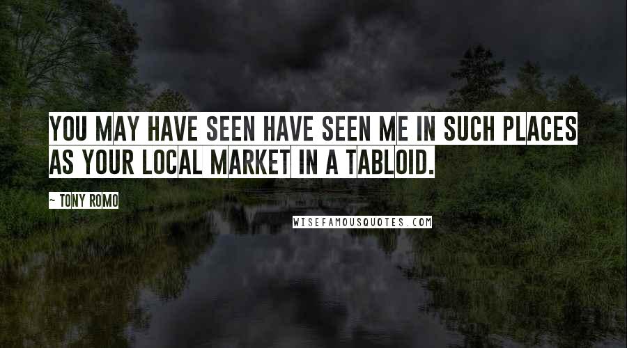 Tony Romo Quotes: You may have seen have seen me in such places as your local market in a tabloid.