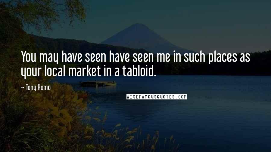 Tony Romo Quotes: You may have seen have seen me in such places as your local market in a tabloid.