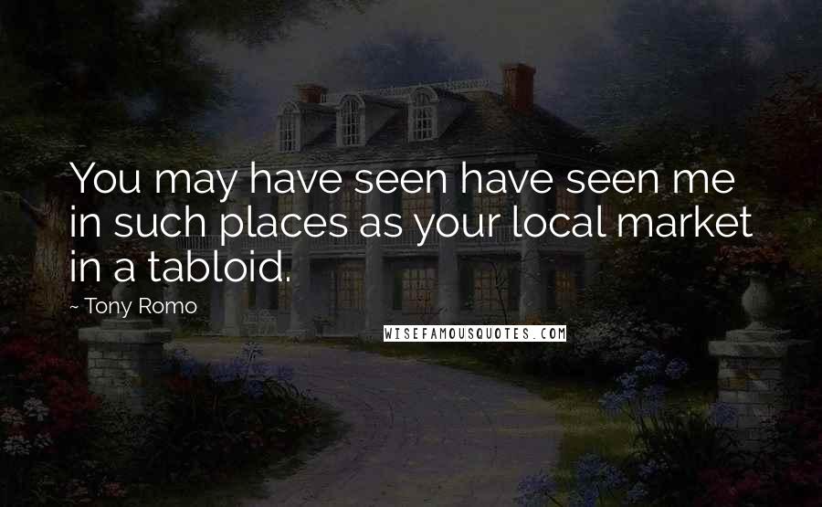 Tony Romo Quotes: You may have seen have seen me in such places as your local market in a tabloid.