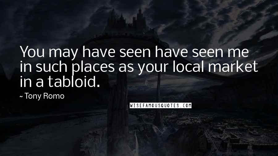 Tony Romo Quotes: You may have seen have seen me in such places as your local market in a tabloid.