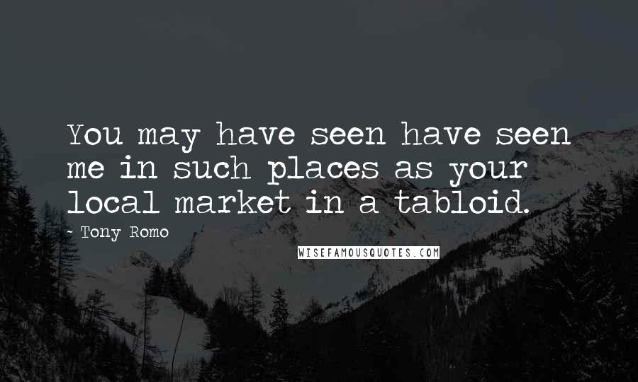 Tony Romo Quotes: You may have seen have seen me in such places as your local market in a tabloid.