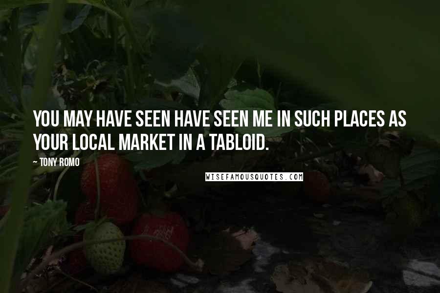 Tony Romo Quotes: You may have seen have seen me in such places as your local market in a tabloid.