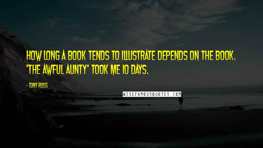 Tony Ross Quotes: How long a book tends to illustrate depends on the book. 'The Awful Aunty' took me 10 days.