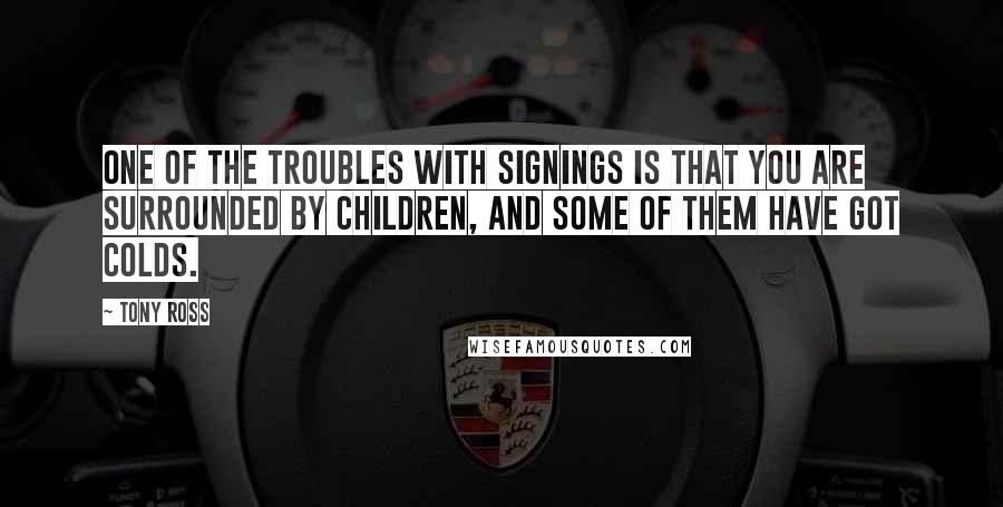 Tony Ross Quotes: One of the troubles with signings is that you are surrounded by children, and some of them have got colds.