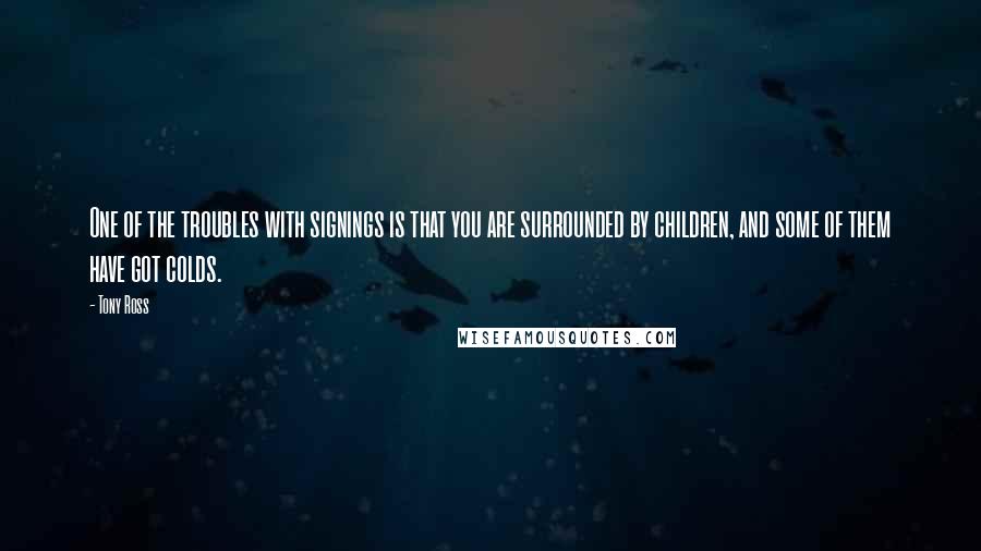 Tony Ross Quotes: One of the troubles with signings is that you are surrounded by children, and some of them have got colds.