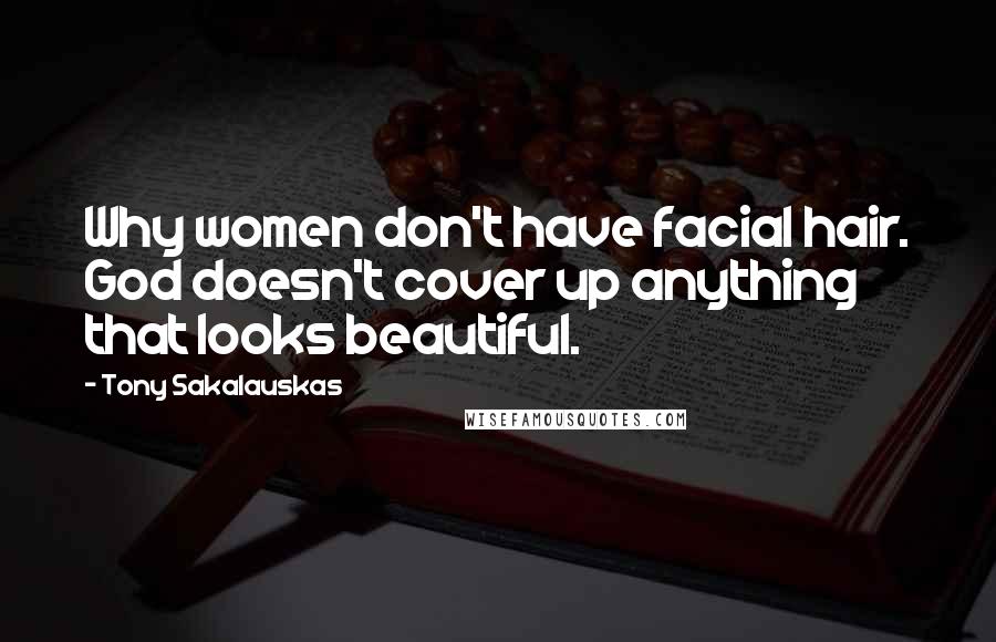 Tony Sakalauskas Quotes: Why women don't have facial hair. God doesn't cover up anything that looks beautiful.