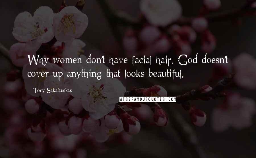 Tony Sakalauskas Quotes: Why women don't have facial hair. God doesn't cover up anything that looks beautiful.