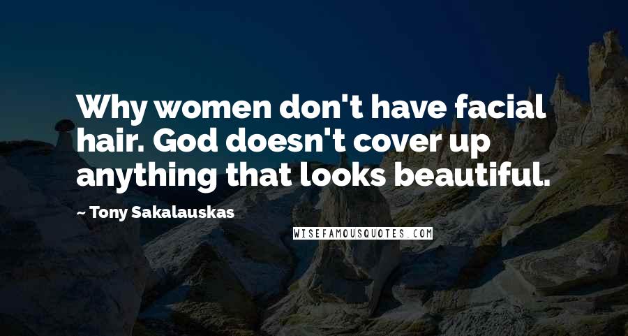 Tony Sakalauskas Quotes: Why women don't have facial hair. God doesn't cover up anything that looks beautiful.