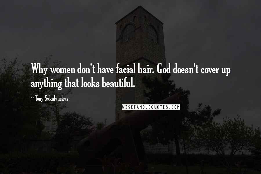 Tony Sakalauskas Quotes: Why women don't have facial hair. God doesn't cover up anything that looks beautiful.