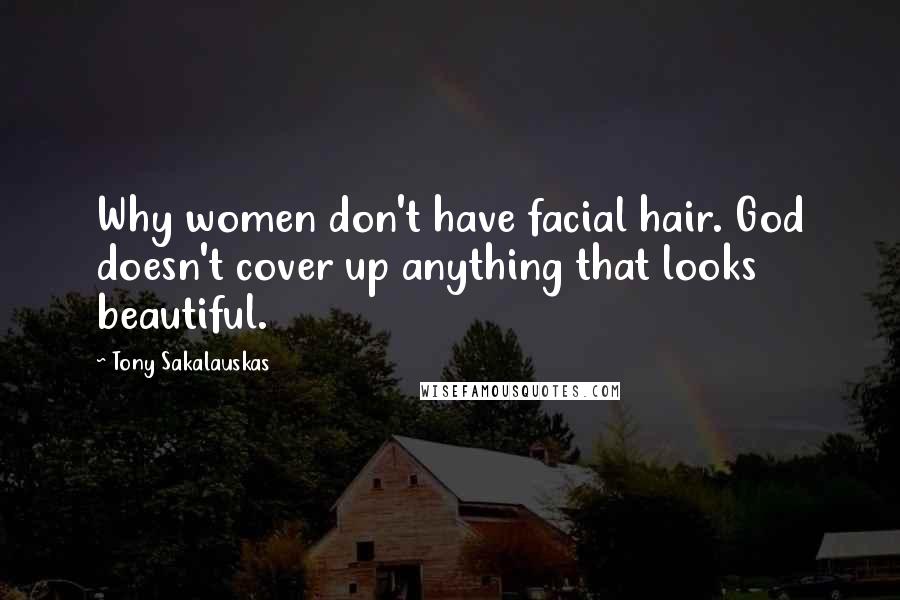 Tony Sakalauskas Quotes: Why women don't have facial hair. God doesn't cover up anything that looks beautiful.