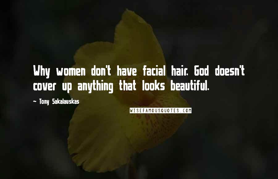 Tony Sakalauskas Quotes: Why women don't have facial hair. God doesn't cover up anything that looks beautiful.