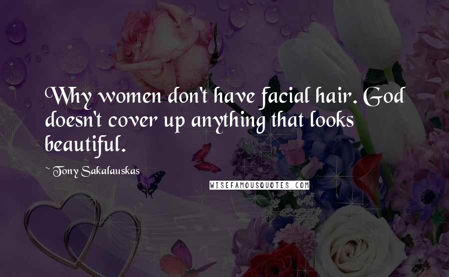 Tony Sakalauskas Quotes: Why women don't have facial hair. God doesn't cover up anything that looks beautiful.