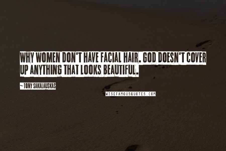 Tony Sakalauskas Quotes: Why women don't have facial hair. God doesn't cover up anything that looks beautiful.